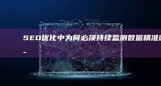 SEO优化中为何必须持续监测数据：精准调整策略的关键