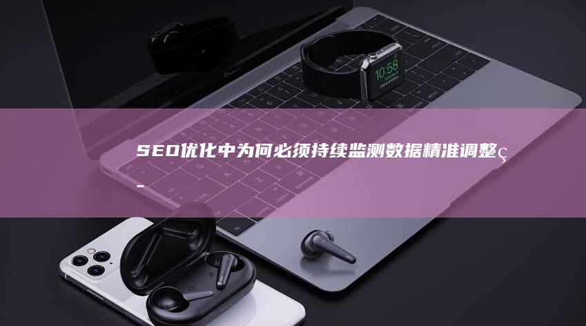 SEO优化中为何必须持续监测数据：精准调整策略的关键